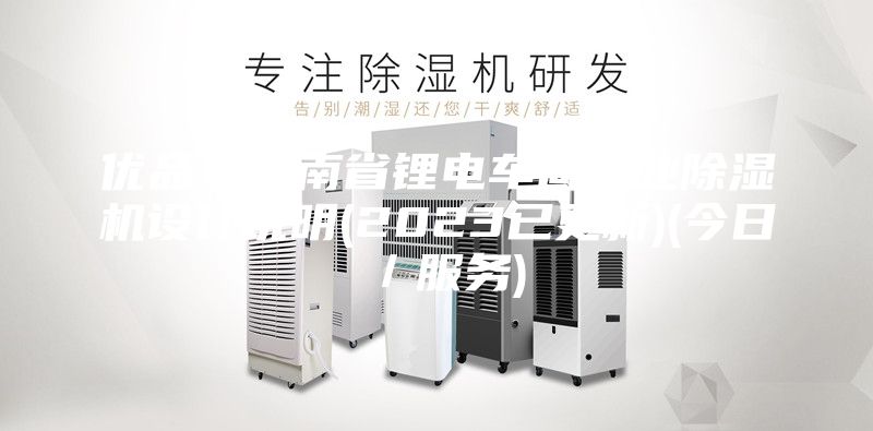 優(yōu)品！云南省鋰電車(chē)間工業(yè)除濕機(jī)設(shè)計(jì)說(shuō)明(2023已更新)(今日／服務(wù))