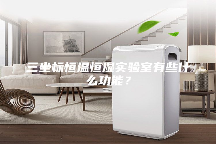 三坐標恒溫恒濕實驗室有些什么功能?