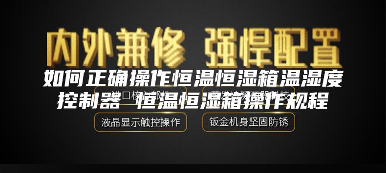 如何正確操作恒溫恒濕箱溫濕度控制器 恒溫恒濕箱操作規程