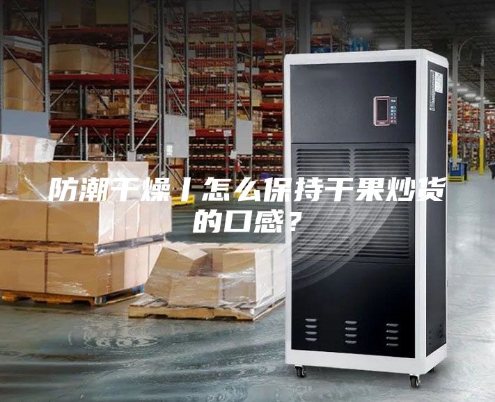 防潮干燥丨怎么保持干果炒貨的口感？