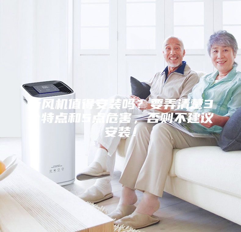 新風機值得安裝嗎?要弄清楚3個特點和5點危害,否則不建議安裝!