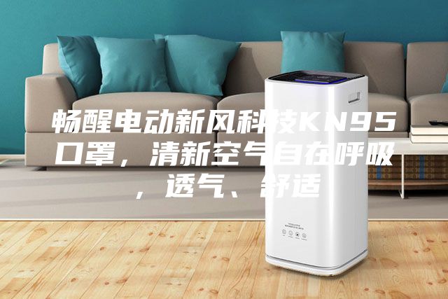 暢醒電動新風(fēng)科技KN95口罩,清新空氣自在呼吸,透氣、舒適