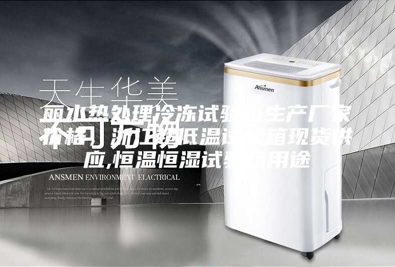 麗水熱處理冷凍試驗(yàn)箱生產(chǎn)廠家價(jià)格，浙江超低溫試驗(yàn)箱現(xiàn)貨供應(yīng),恒溫恒濕試驗(yàn)箱用途